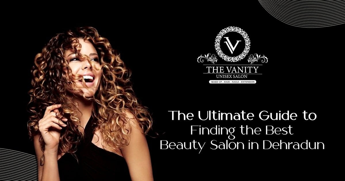 The Ultimate Guide to Finding the Best Beauty Salon in Dehradun